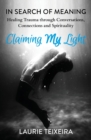 Image for Claiming My Light : In Search of Meaning-Healing Trauma Through Conversations, Connections and Spirituality