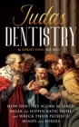 Image for Judas Dentistry  How Dentists Scorn Science, Break the Hippocratic Oath, and Wreck Their Patients&#39; Minds and Bodies