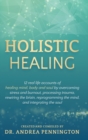 Image for Holistic Healing : 12 real life accounts of healing mind, body and soul by overcoming stress and burnout, processing trauma, rewiring the brain, reprogramming the mind, and integrating the soul