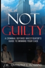 Image for Not Guilty : A Criminal Defense Investigator&#39;s Guide To Winning Your Case: A Criminal Defense Investigator&#39;s Guide To
