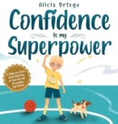 Image for Confidence is my Superpower : A Kid&#39;s Book about Believing in Yourself and Developing Self-Esteem.