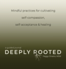 Image for Deeply Rooted : Mindful Practices for Cultivating Self-compassion, Self-acceptance &amp; Healing