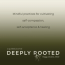 Image for Deeply Rooted : Mindful Practices for Cultivating Self-compassion, Self-acceptance &amp; Healing