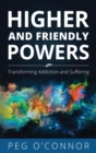 Image for Higher and Friendly Powers: Transforming Addiction and Suffering
