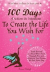 Image for 100 Days of Actions &amp; Intentions to Create the Life You Wish For : Guide Yourself to a Place Where You&#39;re Happy &amp; Free and Achieving Your Dreams. All Day, Every Day.