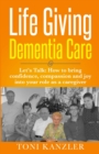 Image for Life Giving Dementia Care : Let&#39;s Talk: How to Bring Confidence, Compassion and Joy Into Your Role as a Caregiver
