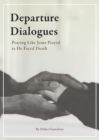 Image for Departure Dialogues : Praying Like Jesus Prayed as He Faced Death