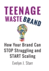 Image for Teenage Wastebrand : How Your Brand Can Stop Struggling and Start Scaling
