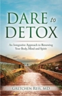 Image for Dare to Detox : An Integrative Approach to Renewing Your Body, Mind and Spirit