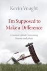 Image for I&#39;m Supposed to Make a Difference : A Memoir About Overcoming Trauma and Abuse
