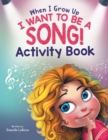 Image for When I Grow Up, I Want to be a Song! : Activity Book for Music Lovers Ages 4-8