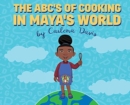 Image for The ABC&#39;s of Cooking in Maya&#39;s World