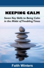 Image for Keeping Calm : Seven Key Skills to Being Calm in the Midst of Troubling Times