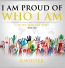 Image for I Am Proud of Who I Am : I hope you are too (Book Five)