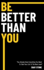 Image for Be Better Than You : You Already Have Everything You Need to Take Your Life to the Next Level