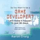 Image for So You Want To Be A Game Developer : Let&#39;s get it done in just 30 days!