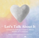 Image for Let&#39;s Talk About It : A Guide for Talking to Children After a Suicide of a Loved One