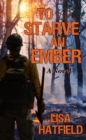 Image for To Starve an Ember: a novel about wildfires and family disasters and how to protect yourself from both, in more ways than one