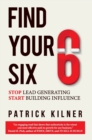 Image for Find Your Six : Stop Lead Generating &amp; Start Building Influence