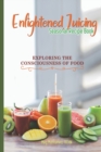 Image for Enlightened Juicing Seasonal Recipe Book : Exploring The Consciousness of Food