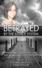 Image for Betrayed by the Justice System : What Was Done in the Dark Will Be Brought Into the Light