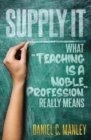 Image for Supply It : What Teaching Is A Noble Profession Really Means