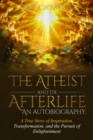 Image for Atheist and the Afterlife: An Autobiography &quot;A True Story of Inspiration, Transformation, and the Pursuit of Enlightenment&quot;