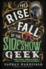 Image for The Rise and Fall of the Sideshow Geek : Snake Eaters, Human Ostriches, &amp; Other Extreme Entertainments