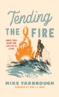 Image for Tending the Fire : Ignite Your Heart and Live Life as a Man