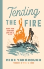 Image for Tending the Fire : Ignite Your Heart and Live Life as a Man