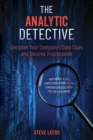 Image for The Analytic Detective : Decipher Your Company&#39;s Data Clues and Become Irreplaceable