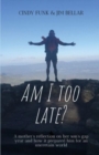 Image for Am I Too Late? : A mother&#39;s reflection on her son&#39;s gap year and how it prepared him for an uncertain world