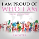 Image for I Am Proud of Who I Am: I hope you are too (Book Six)