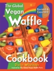 Image for The Global Vegan Waffle Cookbook : 106 Dairy-Free, Egg-Free Recipes for Waffles &amp; Toppings, Including Gluten-Free, Easy, Exotic, Sweet, Spicy, &amp; Savory