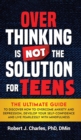 Image for Overthinking Is Not the Solution For Teens : The Ultimate Guide to Discover How to Overcome Anxiety and Depression, Develop Your SelfConfidence and Live Fearlessly with Mindfulness