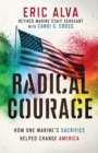 Image for Radical Courage : How One Marine&#39;s Sacrifice Helped Change America