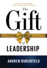 Image for The Gift of Leadership : How To Find and Become A Great Leader Worth Following