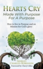 Image for Hearts Cry Made With Purpose For A Purpose: How to live in purpose &amp; on mission for God&#39;s glory