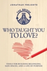 Image for Who Taught You to Love? : Tools for Building Belonging, Safe Spaces, and a Life of Purpose
