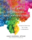 Image for The Art of Healing and Manifesting : Creative Exercises for Living in Abundance