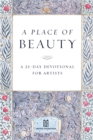 Image for A Place of Beauty : A 21-Day Devotional for Artists
