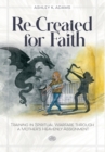 Image for Re-Created for Faith : Training in Spiritual Warfare through a Mother&#39;s Heavenly Assignment