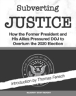 Image for Subverting Justice: How the Former President and His Allies Pressured DOJ to Overturn the 2020 Election