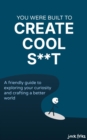 Image for You Were Built to Create Cool S**t: A friendly guide to exploring your curiosity and crafting a better world