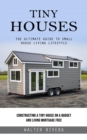 Image for Tiny Houses: The Ultimate Guide to Small House Living Lifestyle (Constructing a Tiny House on a Budget and Living Mortgage Free)