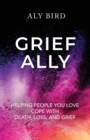 Image for Grief Ally : Helping People You Love Cope with Death, Loss, and Grief