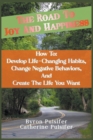 Image for The Road To Joy and Happiness How To : Develop Life-Changing Habits, Change Negative Behaviors, and Create The Life You Want