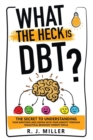 Image for What The Heck Is DBT? The Secret To Understanding Your Emotions And Coping With Your Anxiety Through Dialectical Behavior Therapy Skills