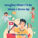 Image for Imagine What I&#39;ll Be When I Grow Up : Career Discovery for Kids Ages 4-8