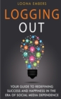 Image for Logging Out : Your Guide to Redefining Success and Happiness in the Era of Social Media Dependence
